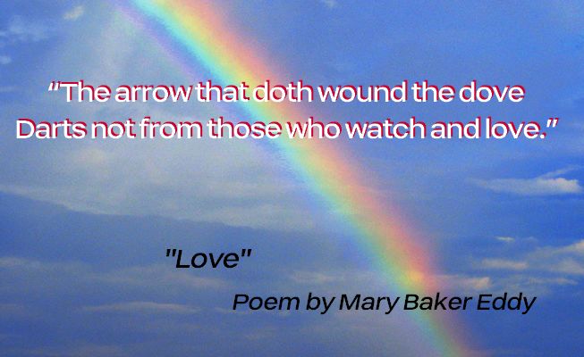 Clouds with a Rainbow image. Text: The arrow that doth wound the dove Darts not from those who watch and love. - Love - a poem by Mary Baker Eddy